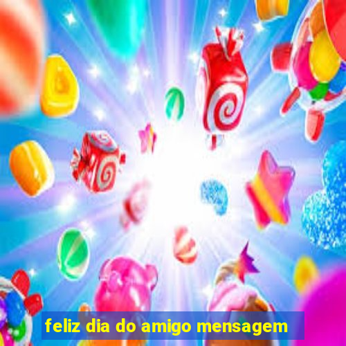 feliz dia do amigo mensagem